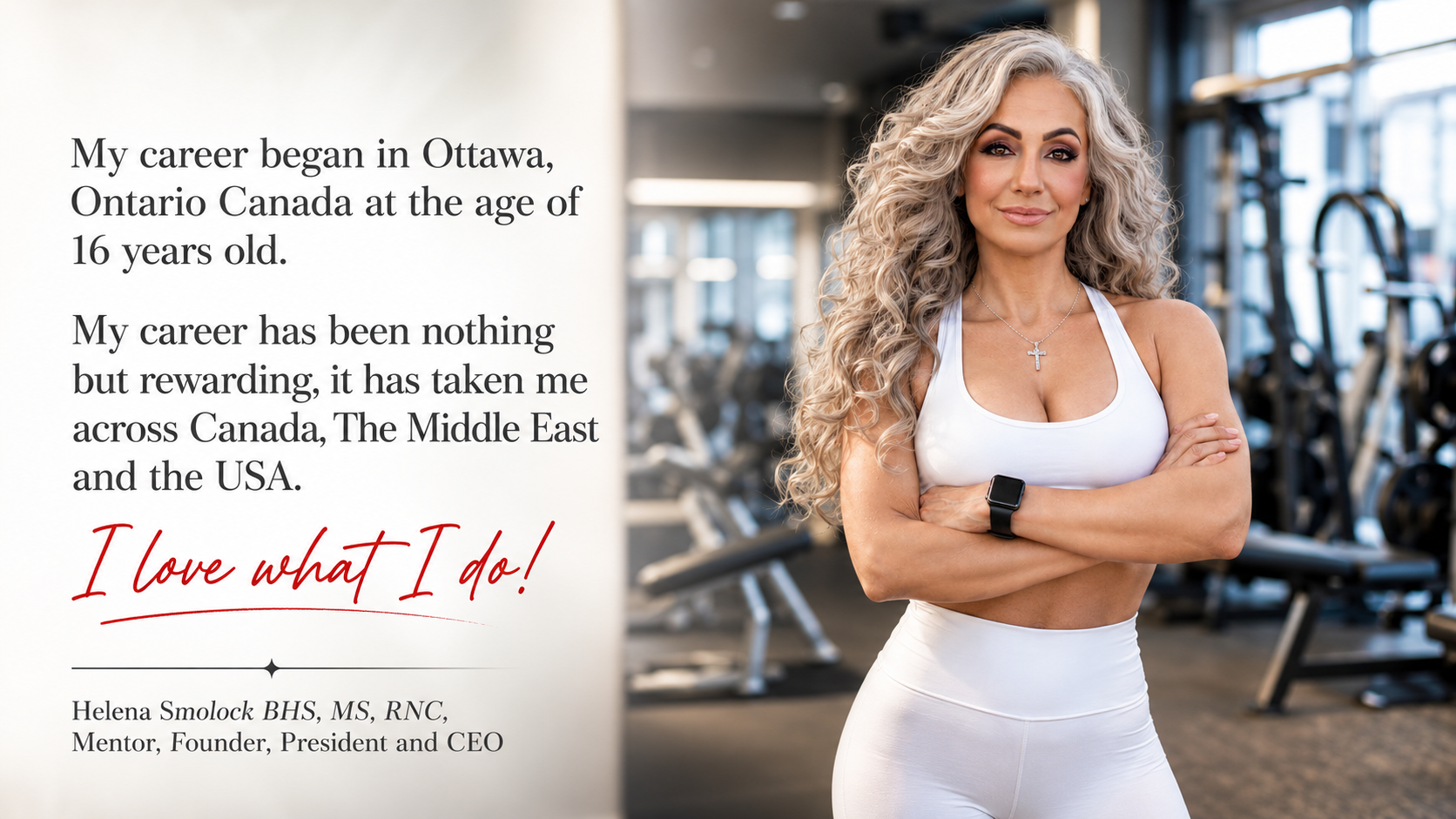 Helena Smolock — career began in Ottawa at age 16, spanning Canada, the Middle East, and the USA. I love what I do.